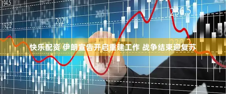 快乐配资 伊朗宣告开启重建工作 战争结束迎复苏