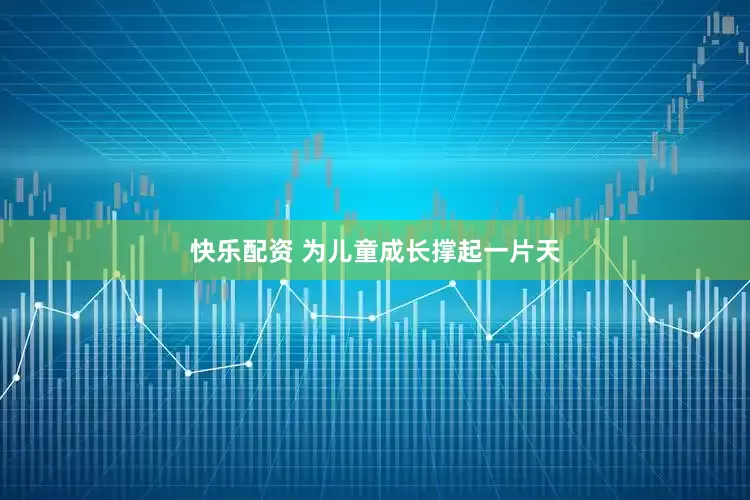 快乐配资 为儿童成长撑起一片天
