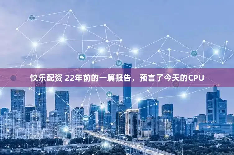 快乐配资 22年前的一篇报告，预言了今天的CPU