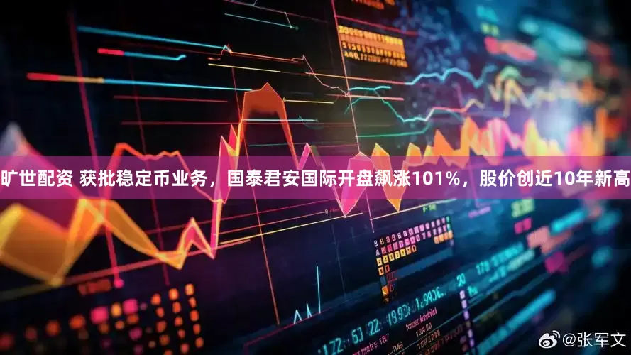 旷世配资 获批稳定币业务，国泰君安国际开盘飙涨101%，股价创近10年新高