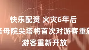 快乐配资 火灾6年后 巴黎圣母院尖塔将首次对游客重新开放