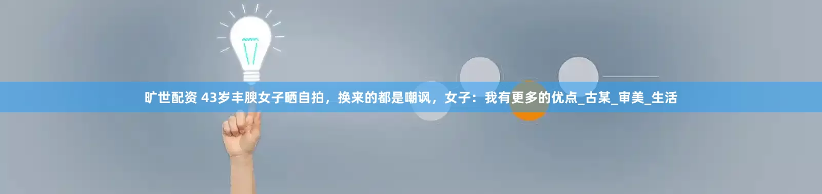 旷世配资 43岁丰腴女子晒自拍，换来的都是嘲讽，女子：我有更多的优点_古某_审美_生活