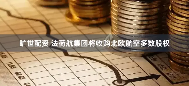 旷世配资 法荷航集团将收购北欧航空多数股权