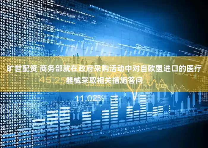 旷世配资 商务部就在政府采购活动中对自欧盟进口的医疗器械采取相关措施答问