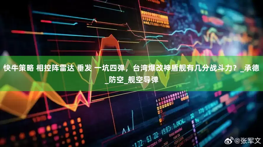 快牛策略 相控阵雷达 垂发 一坑四弹，台湾爆改神盾舰有几分战斗力？_承德_防空_舰空导弹
