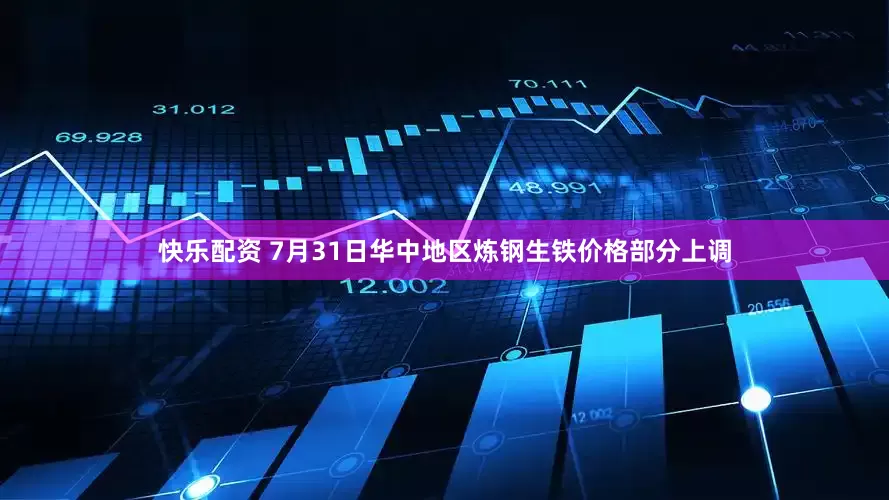 快乐配资 7月31日华中地区炼钢生铁价格部分上调