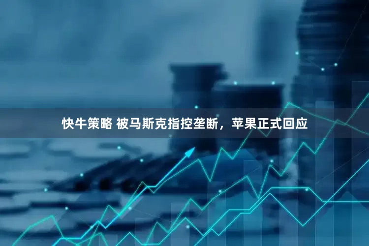 快牛策略 被马斯克指控垄断，苹果正式回应