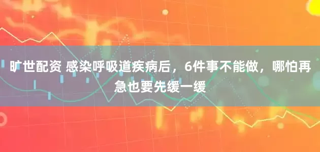 旷世配资 感染呼吸道疾病后，6件事不能做，哪怕再急也要先缓一缓