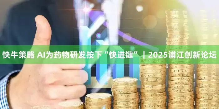 快牛策略 AI为药物研发按下“快进键”｜2025浦江创新论坛
