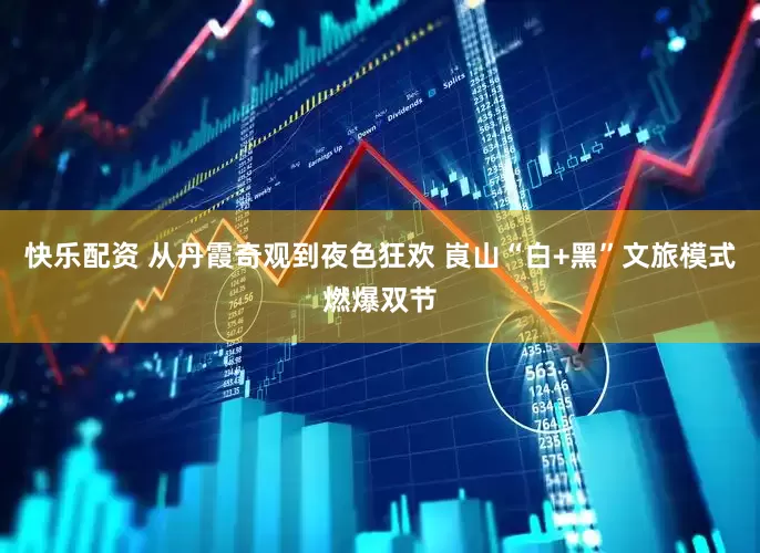 快乐配资 从丹霞奇观到夜色狂欢 崀山“白+黑”文旅模式燃爆双节
