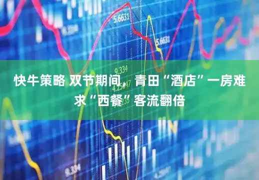 快牛策略 双节期间，青田“酒店”一房难求“西餐”客流翻倍