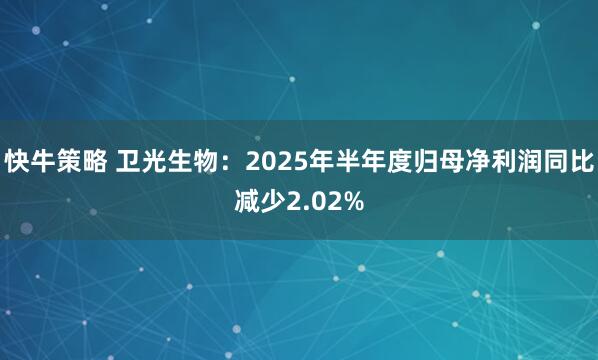 快牛策略 卫光生物:2025年半年度归母净利润同比减少2.02%