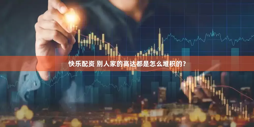 快乐配资 别人家的高达都是怎么堆积的?