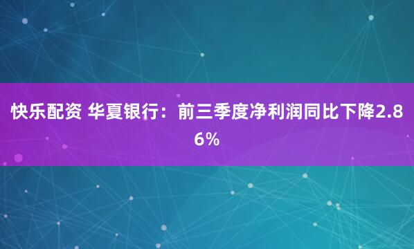 快乐配资 华夏银行：前三季度净利润同比下降2.86%